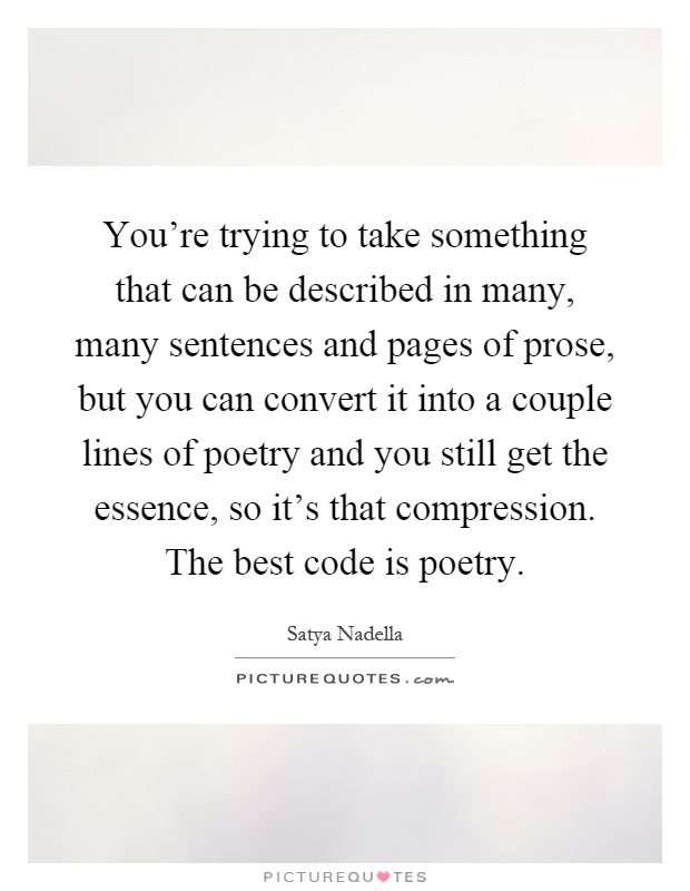 You're trying to take something that can be described in many, many sentences and pages of prose, but you can convert it into a couple lines of poetry and you still get the essence, so it's that compression. The best code is poetry Picture Quote #1