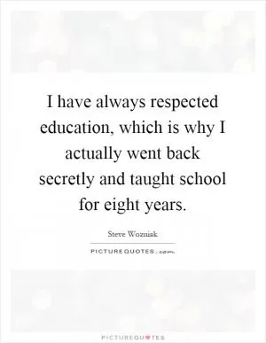 I have always respected education, which is why I actually went back secretly and taught school for eight years Picture Quote #1