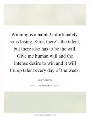 Winning is a habit. Unfortunately, so is losing. Sure, there’s the talent, but there also has to be the will. Give me human will and the intense desire to win and it will trump talent every day of the week Picture Quote #1