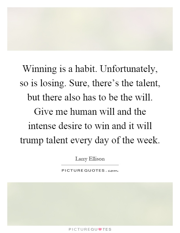Winning is a habit. Unfortunately, so is losing. Sure, there's the talent, but there also has to be the will. Give me human will and the intense desire to win and it will trump talent every day of the week Picture Quote #1