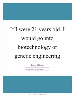 If I were 21 years old, I would go into biotechnology or genetic engineering Picture Quote #1