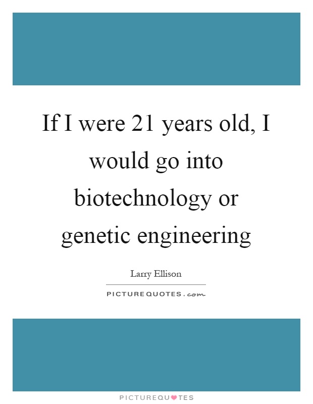 If I were 21 years old, I would go into biotechnology or genetic engineering Picture Quote #1