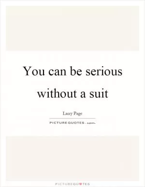You can be serious without a suit Picture Quote #1
