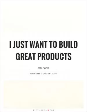 I just want to build great products Picture Quote #1