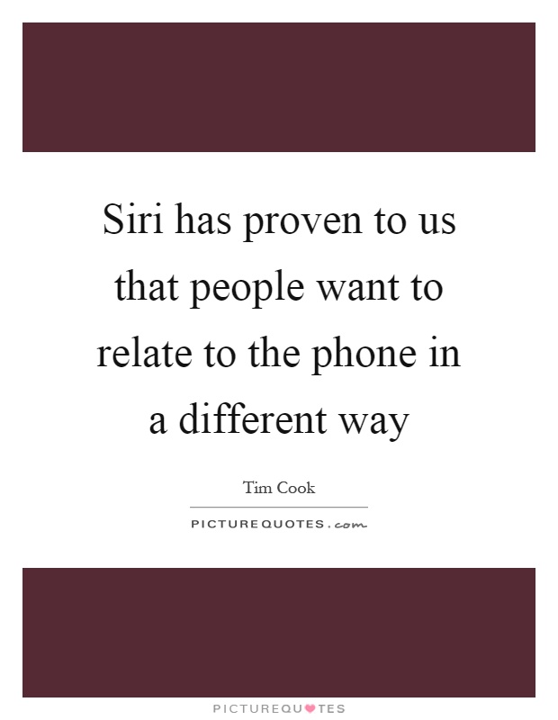 Siri has proven to us that people want to relate to the phone in a different way Picture Quote #1