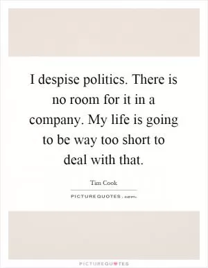 I despise politics. There is no room for it in a company. My life is going to be way too short to deal with that Picture Quote #1