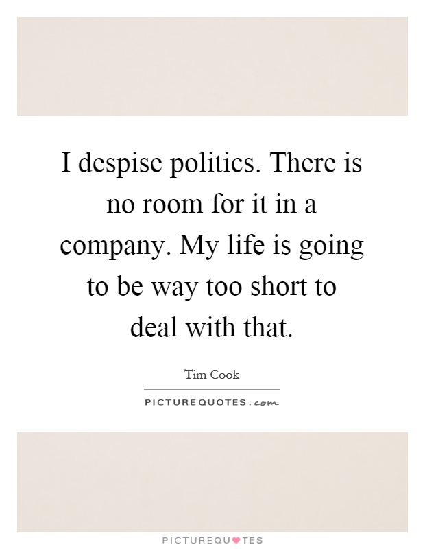 I despise politics. There is no room for it in a company. My life is going to be way too short to deal with that Picture Quote #1