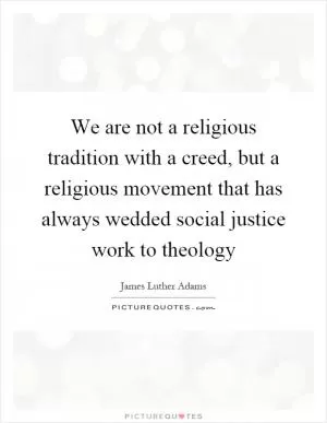 We are not a religious tradition with a creed, but a religious movement that has always wedded social justice work to theology Picture Quote #1