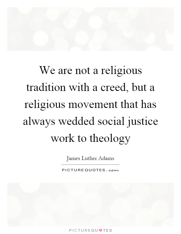 We are not a religious tradition with a creed, but a religious movement that has always wedded social justice work to theology Picture Quote #1