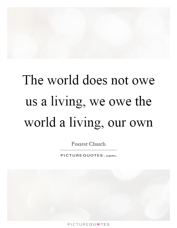 The world does not owe us a living, we owe the world a living, our own Picture Quote #1