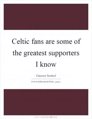 Celtic fans are some of the greatest supporters I know Picture Quote #1
