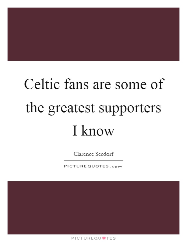 Celtic fans are some of the greatest supporters I know Picture Quote #1
