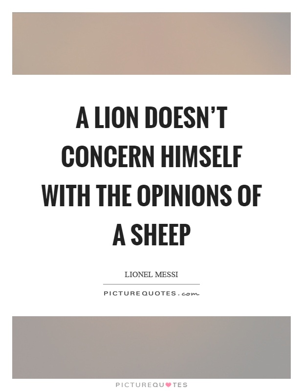 A lion doesn't concern himself with the opinions of a sheep Picture Quote #1