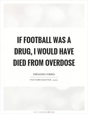 If football was a drug, I would have died from overdose Picture Quote #1