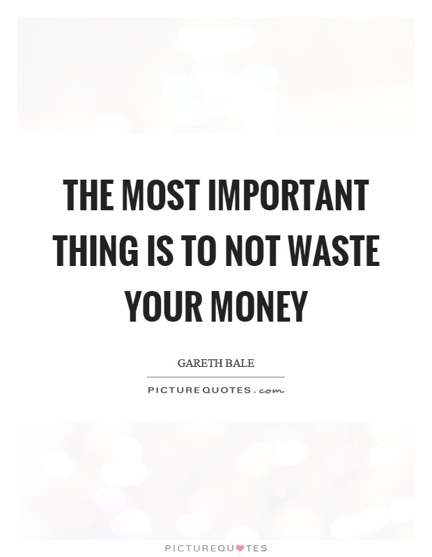 The most important thing is to not waste your money Picture Quote #1