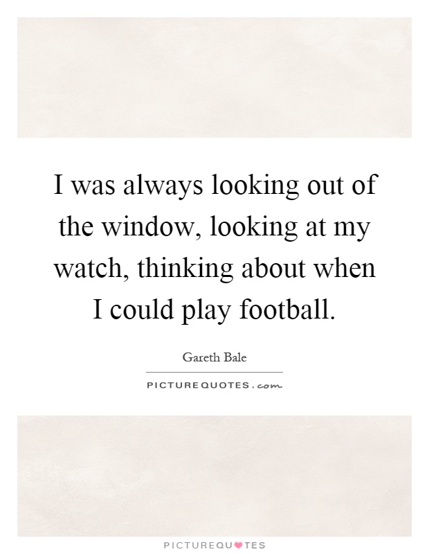 I was always looking out of the window, looking at my watch, thinking about when I could play football Picture Quote #1