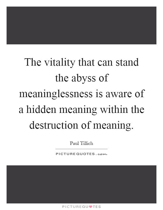The vitality that can stand the abyss of meaninglessness is aware of a hidden meaning within the destruction of meaning Picture Quote #1