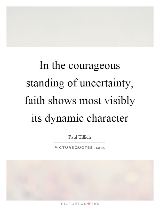 In the courageous standing of uncertainty, faith shows most visibly its dynamic character Picture Quote #1