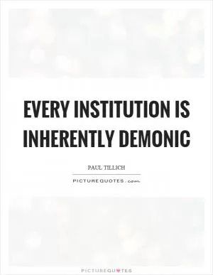 Every institution is inherently demonic Picture Quote #1