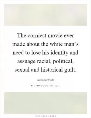 The corniest movie ever made about the white man’s need to lose his identity and assuage racial, political, sexual and historical guilt Picture Quote #1