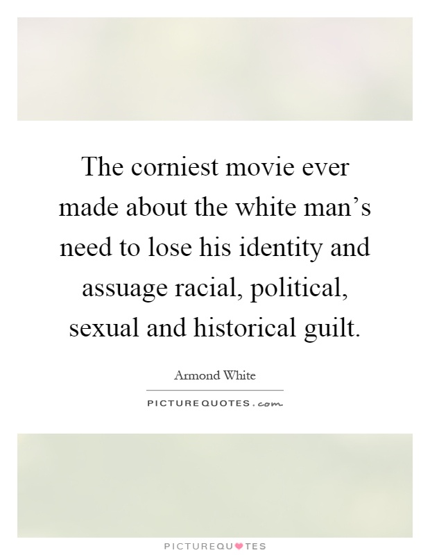 The corniest movie ever made about the white man's need to lose his identity and assuage racial, political, sexual and historical guilt Picture Quote #1