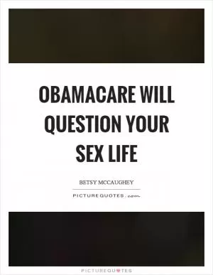 Obamacare will question your sex life Picture Quote #1
