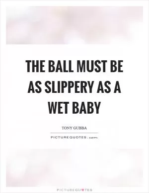 The ball must be as slippery as a wet baby Picture Quote #1