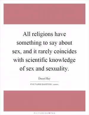 All religions have something to say about sex, and it rarely coincides with scientific knowledge of sex and sexuality Picture Quote #1