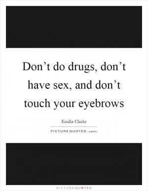 Don’t do drugs, don’t have sex, and don’t touch your eyebrows Picture Quote #1