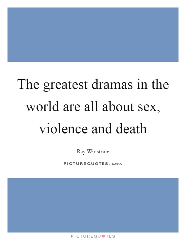 The greatest dramas in the world are all about sex, violence and death Picture Quote #1