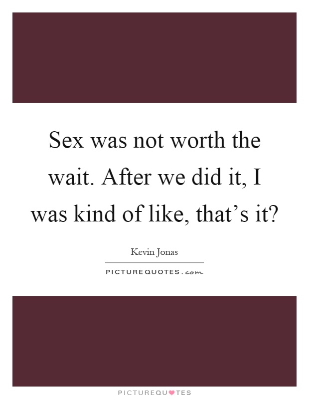 Sex was not worth the wait. After we did it, I was kind of like, that's it? Picture Quote #1