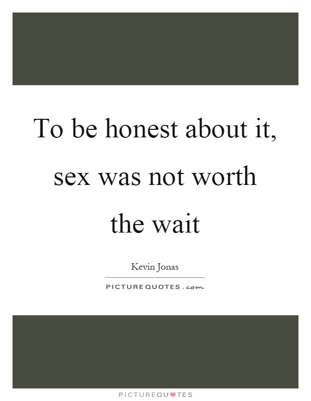 To be honest about it, sex was not worth the wait Picture Quote #1