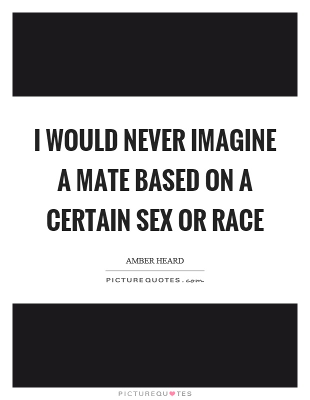 I would never imagine a mate based on a certain sex or race Picture Quote #1