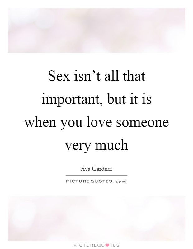 Sex isn't all that important, but it is when you love someone very much Picture Quote #1