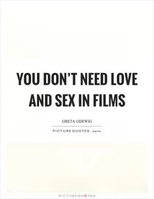 You don’t need love and sex in films Picture Quote #1