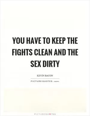 You have to keep the fights clean and the sex dirty Picture Quote #1