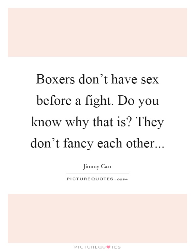 Boxers don't have sex before a fight. Do you know why that is? They don't fancy each other Picture Quote #1