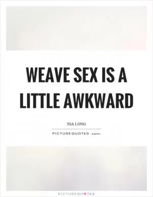 Weave sex is a little awkward Picture Quote #1