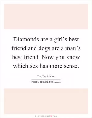 Diamonds are a girl’s best friend and dogs are a man’s best friend. Now you know which sex has more sense Picture Quote #1
