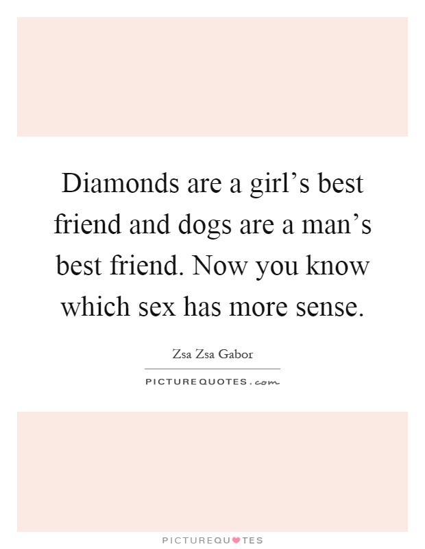 Diamonds are a girl's best friend and dogs are a man's best friend. Now you know which sex has more sense Picture Quote #1