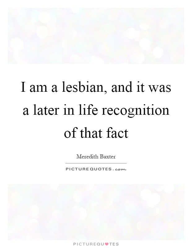 I am a lesbian, and it was a later in life recognition of that fact Picture Quote #1