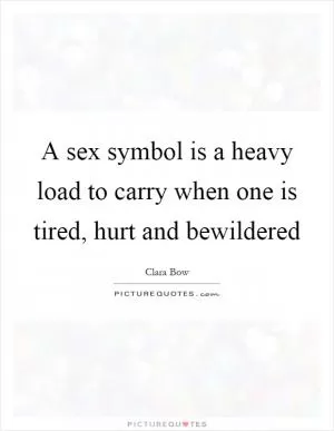 A sex symbol is a heavy load to carry when one is tired, hurt and bewildered Picture Quote #1