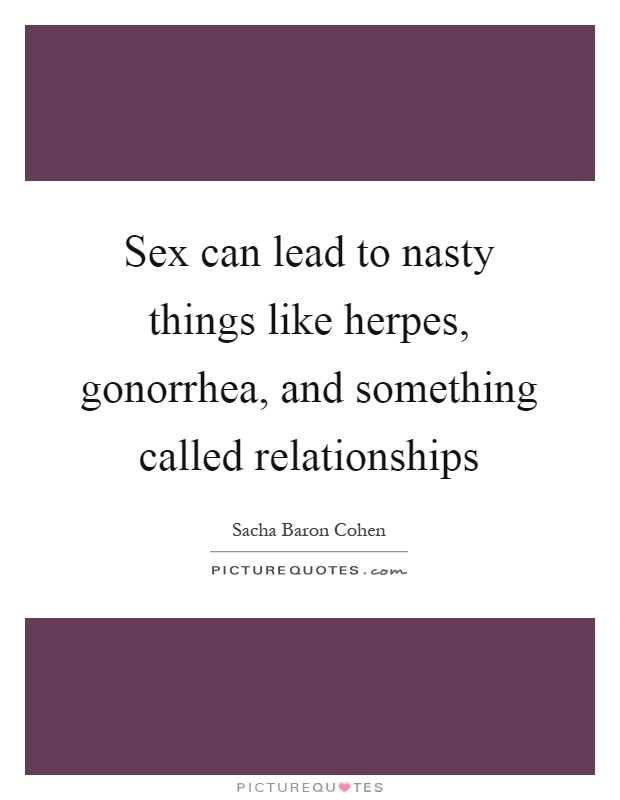 Sex can lead to nasty things like herpes, gonorrhea, and something called relationships Picture Quote #1