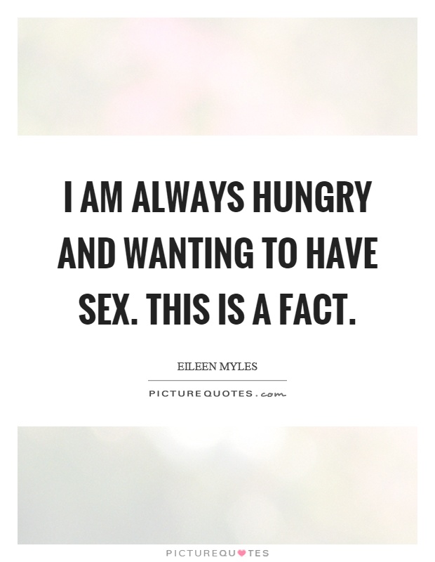 I am always hungry and wanting to have sex. This is a fact Picture Quote #1