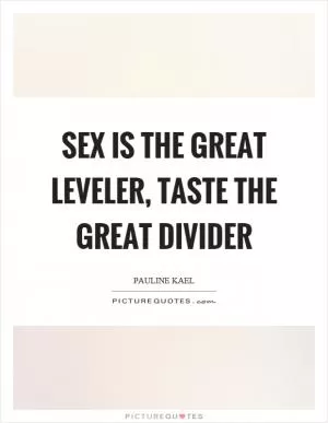 Sex is the great leveler, taste the great divider Picture Quote #1