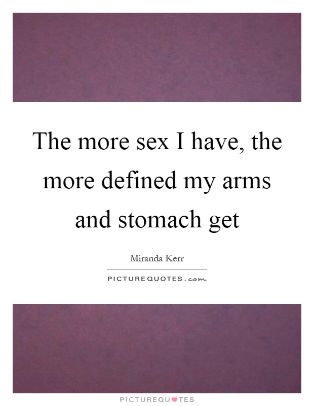 The more sex I have, the more defined my arms and stomach get Picture Quote #1