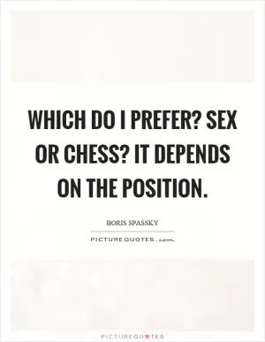 Which do I prefer? Sex or chess? It depends on the position Picture Quote #1
