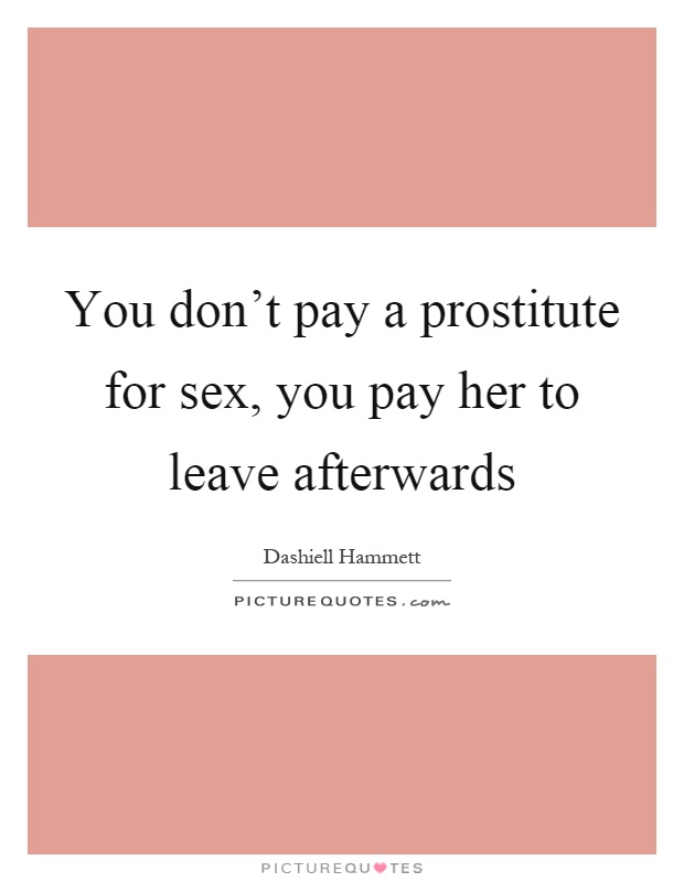 You don't pay a prostitute for sex, you pay her to leave afterwards Picture Quote #1