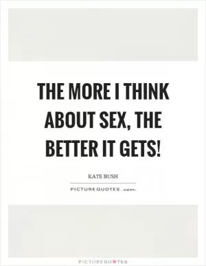 The more I think about sex, the better it gets! Picture Quote #1