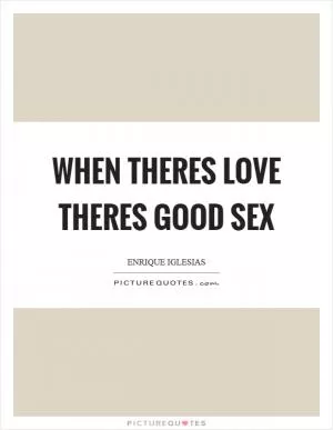 When theres love theres good sex Picture Quote #1